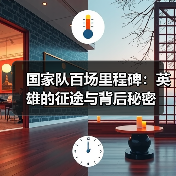 国家队百场里程碑:英雄的征途与背后秘密(图4) 国家队百场里程碑:英雄的征途与背后秘密(图4)