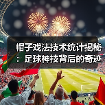 帽子戏法技术统计揭秘:足球神技背后的奇迹密码(图3) 帽子戏法技术统计揭秘:足球神技背后的奇迹密码(图3)