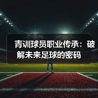 青训球员职业传承:破解未来足球的密码(图2) 青训球员职业传承:破解未来足球的密码(图2)