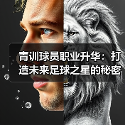青训球员职业升华:打造未来足球之星的秘密武器(图4) 青训球员职业升华:打造未来足球之星的秘密武器(图4)