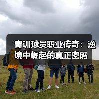 青训球员职业传奇：逆境中崛起的真正密码（图4）