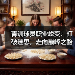 青训球员职业蜕变:打破迷思,走向巅峰之路(图4) 青训球员职业蜕变:打破迷思,走向巅峰之路(图4)