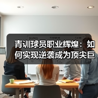 青训球员职业辉煌：如何实现逆袭成为顶尖巨星