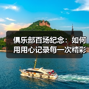 俱乐部百场纪念：如何用用心记录每一次精彩瞬间（图3）