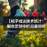 【帽子戏法技术统计:解密足球中的完美瞬间】(图3) 【帽子戏法技术统计:解密足球中的完美瞬间】(图3)