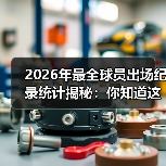 2026年最全球员出场纪录统计揭秘:你知道这些秘密吗?(图3) 2026年最全球员出场纪录统计揭秘:你知道这些秘密吗?(图3)