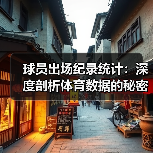 球员出场纪录统计：深度剖析体育数据的秘密武器