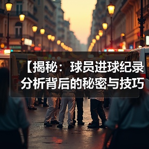 【揭秘：球员进球纪录分析背后的秘密与技巧】（图3）