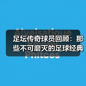 足坛传奇球员回顾：那些不可磨灭的足球经典瞬间（图3）