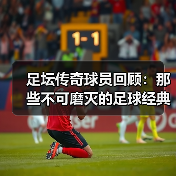 足坛传奇球员回顾：那些不可磨灭的足球经典瞬间（图2）