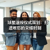 球星退役仪式策划：打造难忘的荣耀时刻