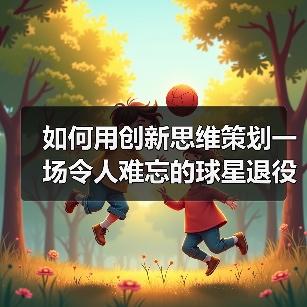 如何用创新思维策划一场令人难忘的球星退役仪式