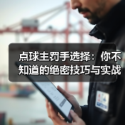 点球主罚手选择：你不知道的绝密技巧与实战经验