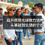提升后场出球能力培养:从基础到实战的全攻略(图4) 提升后场出球能力培养:从基础到实战的全攻略(图4)