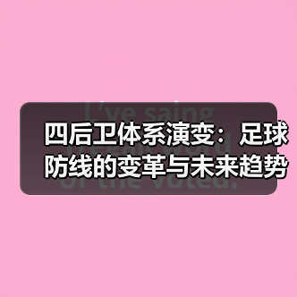 四后卫体系演变：足球防线的变革与未来趋势（图4）