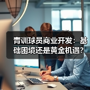 青训球员商业开发：基础困境还是黄金机遇？（图2）