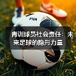 青训球员社会责任：未来足球的隐形力量（图4）