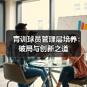 青训球员管理层培养：破局与创新之道（图3）