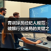 青训球员经纪人规范：破解行业迷局的关键之钥（图2）
