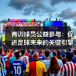 青训球员公益参与：促进足球未来的关键引擎（图3）