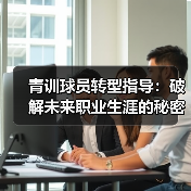 青训球员转型指导：破解未来职业生涯的秘密钥匙（图4）