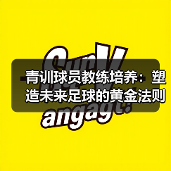 青训球员教练培养：塑造未来足球的黄金法则（图3）