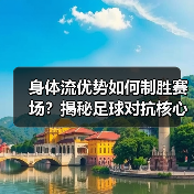 身体流优势如何制胜赛场？揭秘足球对抗核心秘密（图2）