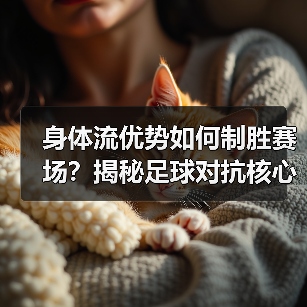 身体流优势如何制胜赛场？揭秘足球对抗核心秘密（图3）