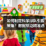 如何制定科学球队引援策略？数据驱动精准选材提升竞争力