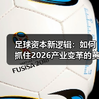 足球资本新逻辑：如何抓住2026产业变革的黄金机遇（图4）
