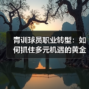 青训球员职业转型：如何抓住多元机遇的黄金通道（图4）