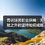 青训球员职业拼搏：天赋之外的坚持如何成就巨星？（图4）