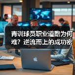 青训球员职业道路为何难？逆流而上的成功密码竟在此！（图3）