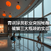 青训球员职业突围秘籍：破解三大瓶颈的实战指南（图3）