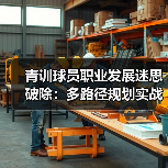 青训球员职业发展迷思破除：多路径规划实战指南（图4）
