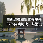 青训球员职业素养提升87%成功秘诀：从潜力到球星的隐形推手（图3）