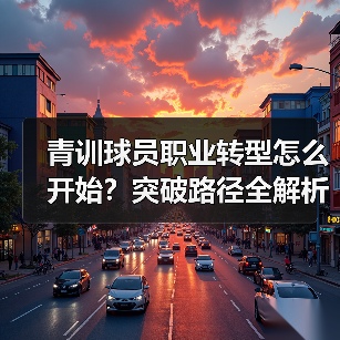 青训球员职业转型怎么开始？突破路径全解析（图3）