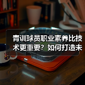 青训球员职业素养比技术更重要？如何打造未来球星？（图4）