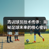 青训球员技术传承：揭秘足球未来的核心密码（图4）