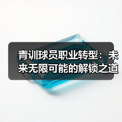 青训球员职业转型：未来无限可能的解锁之道（图4）