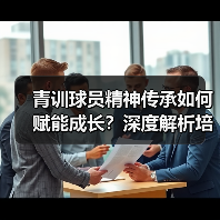 青训球员精神传承如何赋能成长？深度解析培养路径与案例（图2）