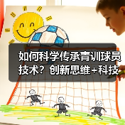 如何科学传承青训球员技术？创新思维+科技助力破解未来足球密码（图4）