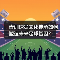 青训球员文化传承如何塑造未来足球基因？（图2）