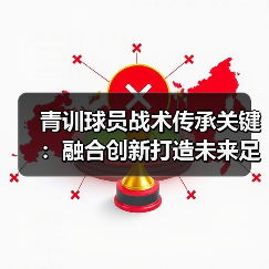 青训球员战术传承关键：融合创新打造未来足球新星（图2）