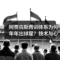 阿贾克斯青训体系为何年年出球星？技术与心理的双重锻造（图4）