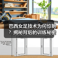 巴西女足技术为何惊艳？揭秘背后的训练秘密（图2）