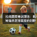拉玛西亚青训理念：揭秘培养足球巨星的创新体系（图3）
