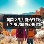 美国女足为何始终领先？系统培训与心理素质揭秘（图3）