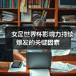女足世界杯影响力持续爆发的关键因素（图3）