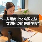 女足商业化突围之路：突破困境的关键在哪？（图4）